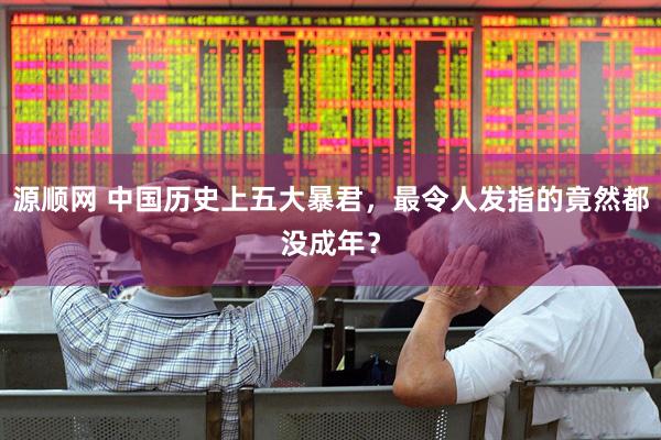 源顺网 中国历史上五大暴君，最令人发指的竟然都没成年？