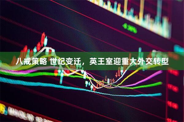 八戒策略 世纪变迁，英王室迎重大外交转型