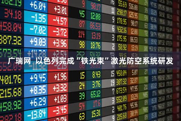 广瑞网  以色列完成“铁光束”激光防空系统研发