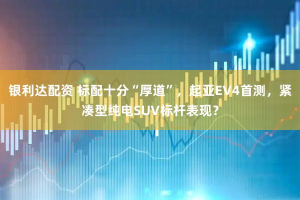 银利达配资 标配十分“厚道”，起亚EV4首测，紧凑型纯电SUV标杆表现？