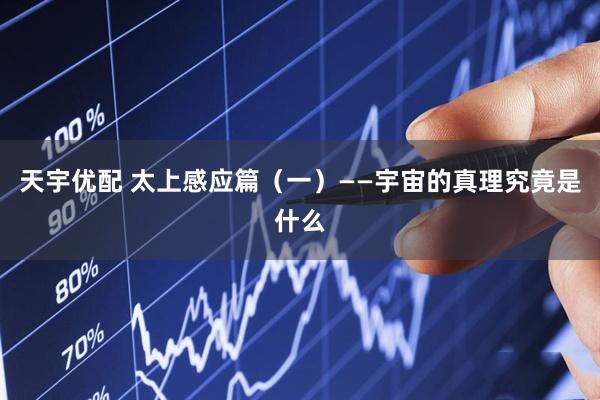 天宇优配 太上感应篇（一）——宇宙的真理究竟是什么