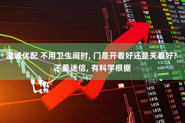 溢诚优配 不用卫生间时, 门是开着好还是关着好? 不是迷信, 有科学根据