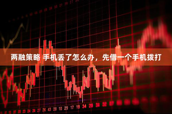 两融策略 手机丢了怎么办，先借一个手机拨打