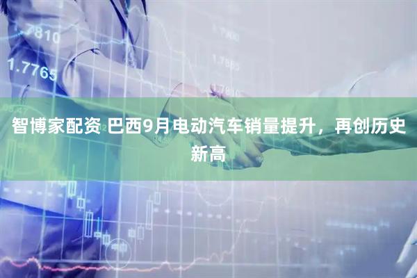 智博家配资 巴西9月电动汽车销量提升，再创历史新高