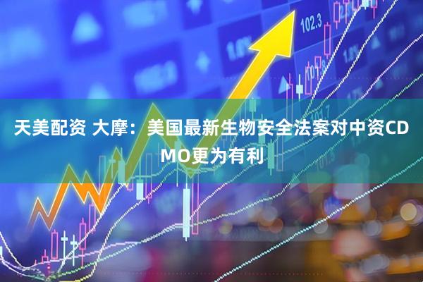 天美配资 大摩：美国最新生物安全法案对中资CDMO更为有利