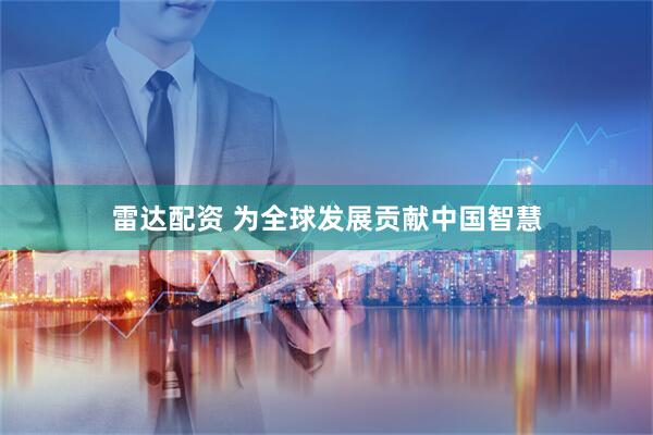 雷达配资 为全球发展贡献中国智慧