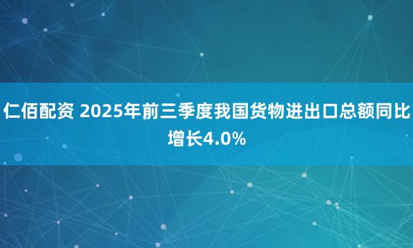 仁佰配资 2025年前三季度我国货物进出口总额同比增长4.0%