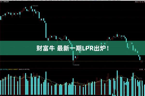 财富牛 最新一期LPR出炉！