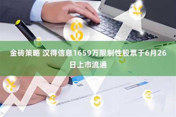 金砖策略 汉得信息1659万限制性股票于6月26日上市流通